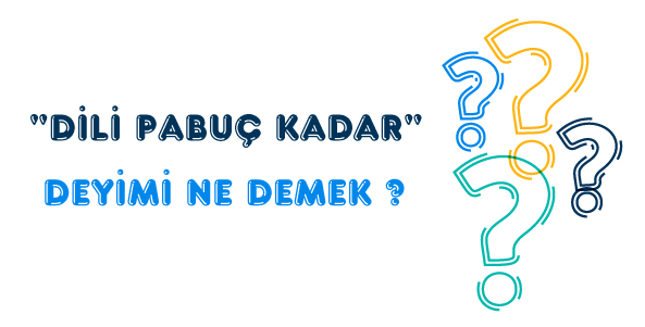 "Dili Pabuç Kadar" Deyiminin Anlamı ve Kökeni "Dili Pabuç Kadar" Deyiminin Geçmişi, Aslı ve Gerçeği